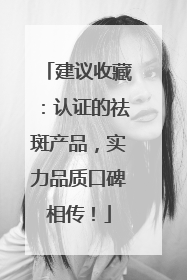 建议收藏：认证的祛斑产品，实力品质口碑相传！